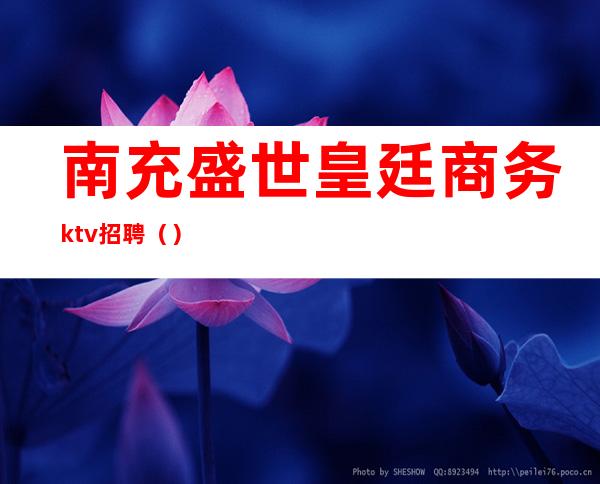 南充盛世皇廷商务ktv招聘（）