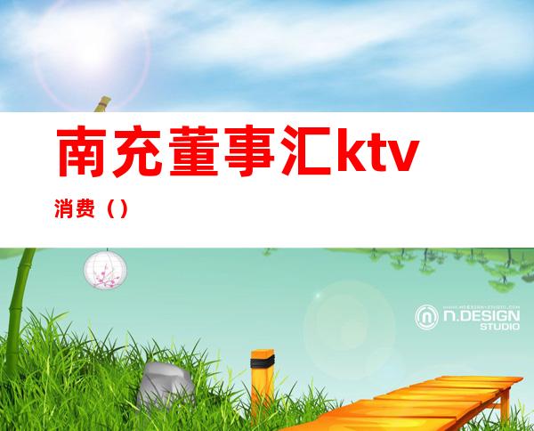 南充董事汇ktv消费（）