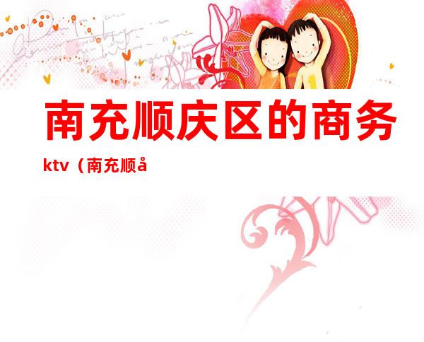 南充顺庆区的商务ktv（南充顺庆区购物中心）