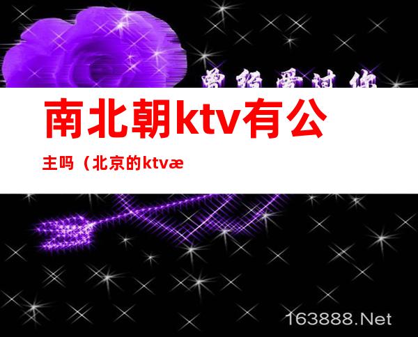 南北朝ktv有公主吗（北京的ktv有公主嘛）