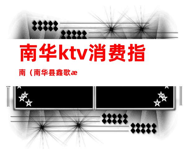 南华ktv消费指南（南华县鑫歌汇ktv）