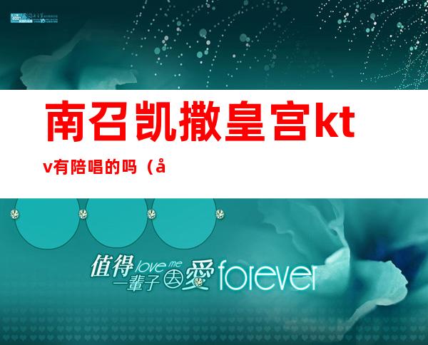 南召凯撒皇宫ktv有陪唱的吗（南召县凯撒皇宫ktv）