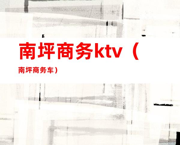 南坪商务ktv（南坪商务车）