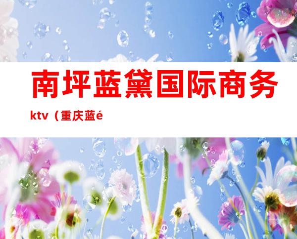 南坪蓝黛国际商务ktv（重庆蓝黛置业有限公司）