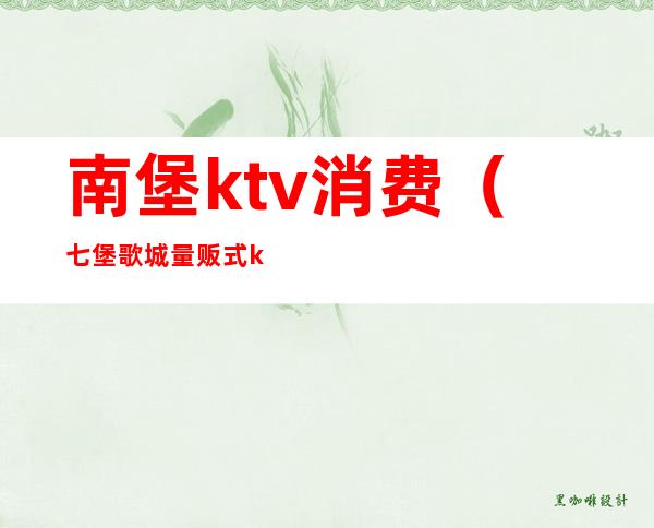 南堡ktv消费（七堡歌城量贩式ktv）