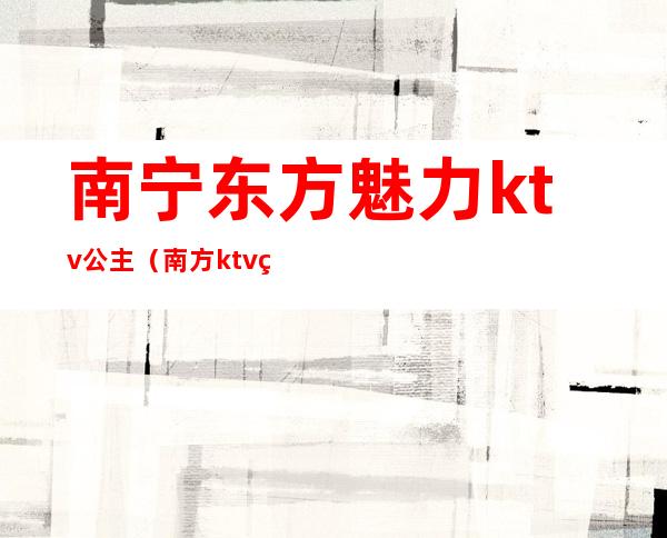 南宁东方魅力ktv公主（南方ktv的公主）