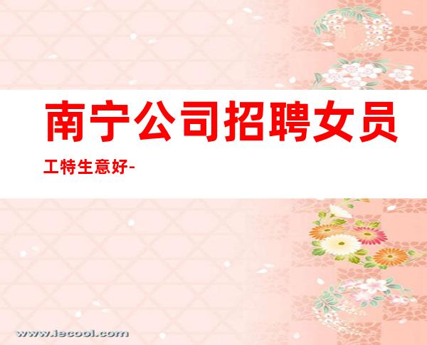 南宁公司招聘女员工特生意好-在线急招-服务员-KTV财富信息