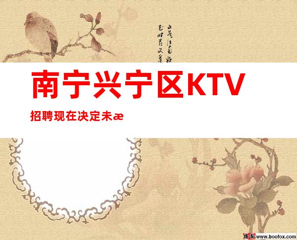 南宁兴宁区KTV招聘=现在决定未来，知识改变命运