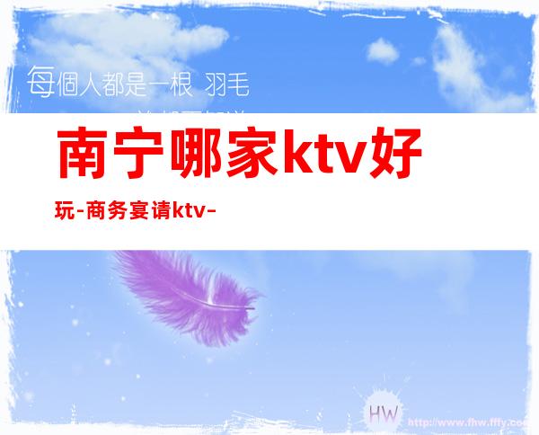 南宁哪家ktv好玩-商务宴请ktv – 南宁邕宁商务KTV