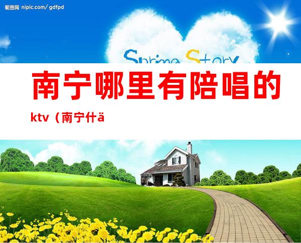 南宁哪里有陪唱的ktv（南宁什么ktv有陪侍）