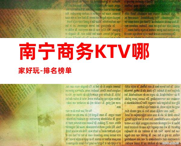 南宁商务KTV哪家好玩-排名榜单消费攻略 – 南宁江南商务KTV