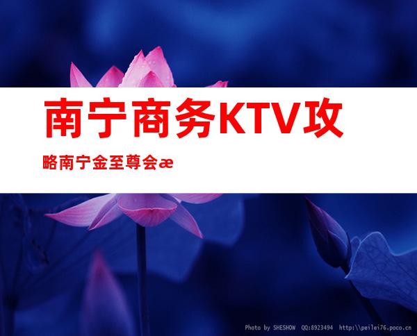 南宁商务KTV攻略南宁金至尊会所好玩不贵 – 南宁武鸣商务KTV