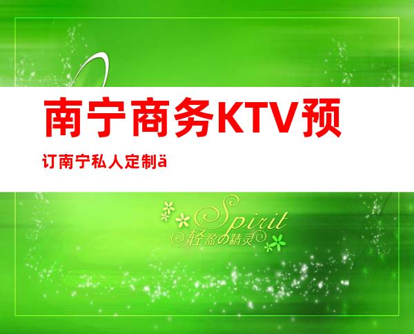 南宁商务KTV预订南宁私人定制会所什么价位 – 南宁江南江西商务KTV