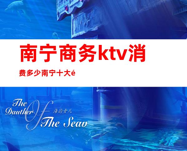 南宁商务ktv消费多少/南宁十大高端ktv排名一览表 – 南宁西乡塘商务KTV