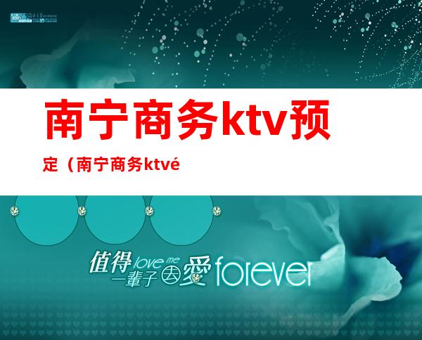 南宁商务ktv预定（南宁商务ktv预定电话）