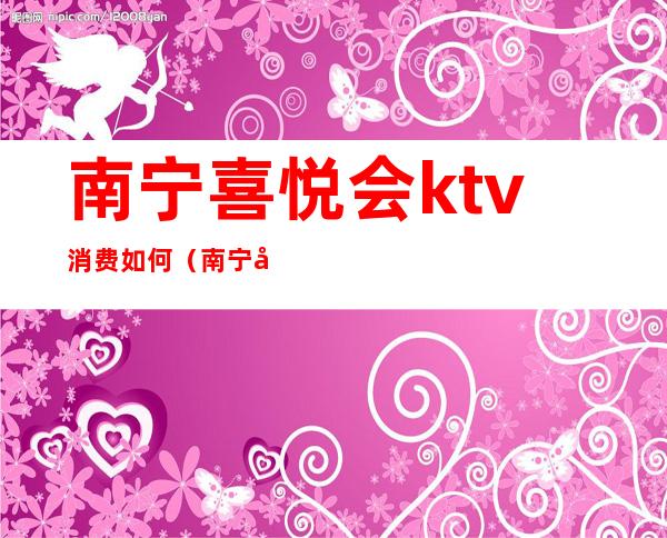 南宁喜悦会ktv消费如何（南宁喜乐会夜总会）