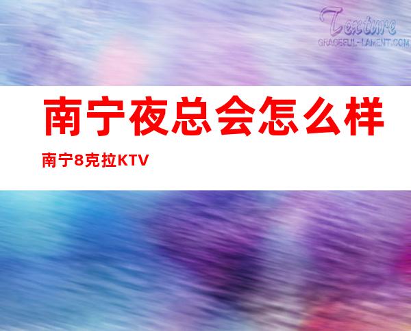 南宁夜总会怎么样南宁8克拉KTV资源太棒了 – 南宁邕宁新江商务KTV