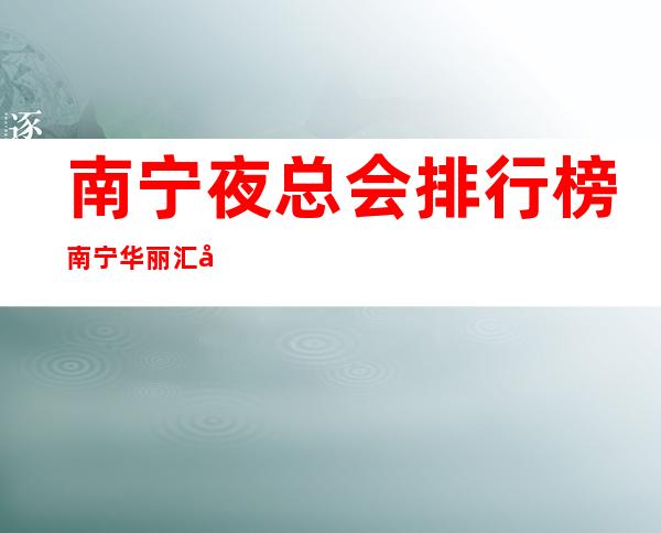 南宁夜总会排行榜南宁华丽汇娱乐会所昏暗节奏舞 – 南宁江南沙井商务KTV