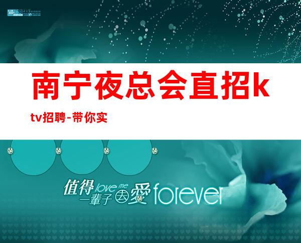 南宁夜总会直招ktv招聘-带你实现梦想的团队