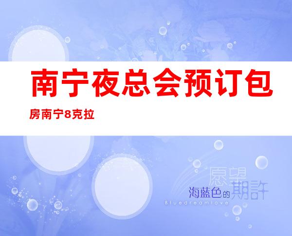 南宁夜总会预订包房南宁8克拉娱乐会所果然厉害 – 南宁兴宁安宁商务KTV