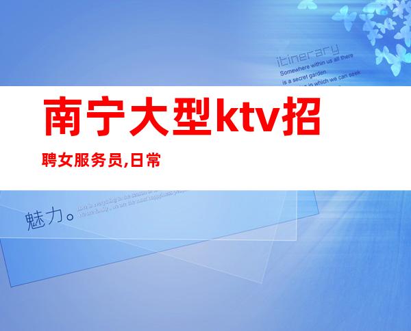 南宁大型ktv招聘女服务员,日常两班收入10-