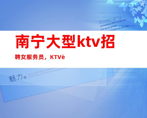 南宁大型ktv招聘女服务员，KTV诚信招聘-全场12起