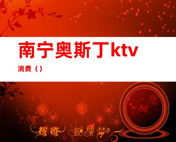 南宁奥斯丁ktv消费（）