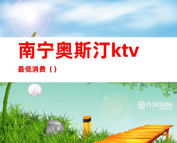 南宁奥斯汀ktv最低消费（）