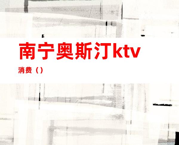 南宁奥斯汀ktv消费（）