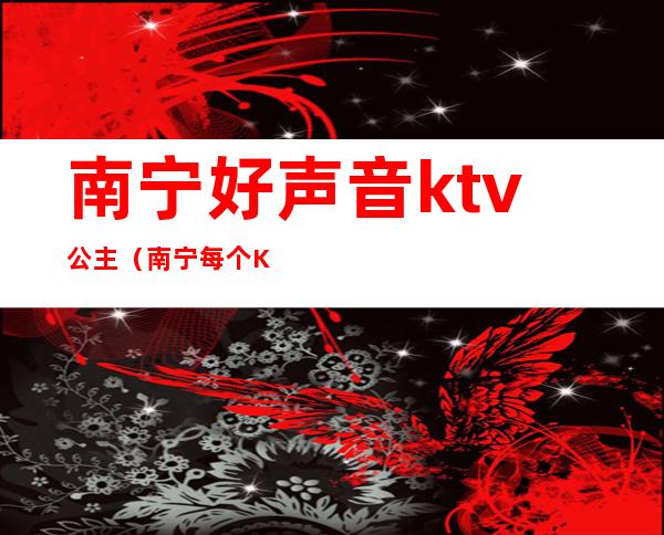 南宁好声音ktv公主（南宁每个KTV都有公主吗）