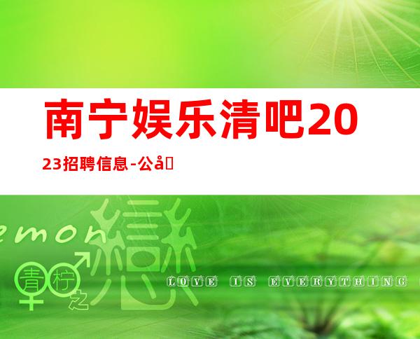 南宁娱乐清吧2023招聘信息-公司严重缺人中