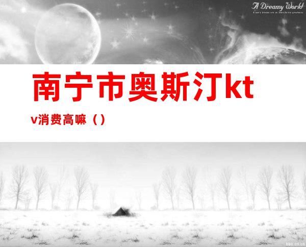 南宁市奥斯汀ktv消费高嘛?（）