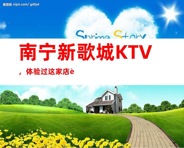 南宁新歌城KTV，体验过这家店让人流连忘返 – 南宁青秀商务KTV