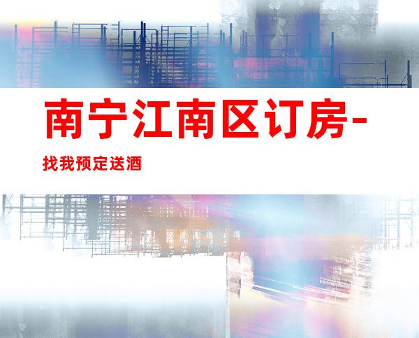 南宁江南区订房-找我预定送酒打折 – 南宁青秀商务KTV