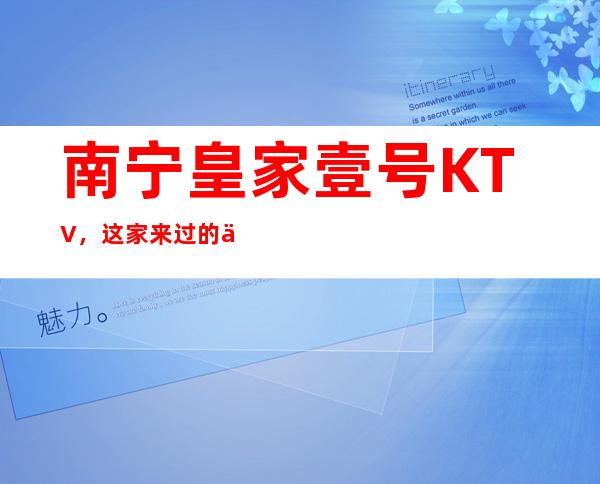 南宁皇家壹号KTV，这家来过的人都说非常好