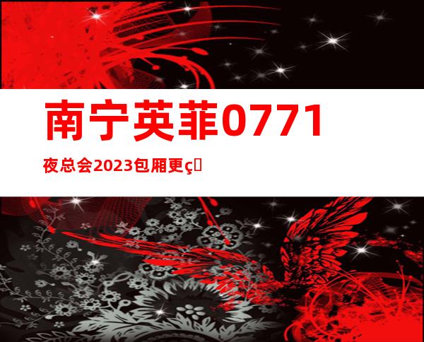 南宁英菲0771夜总会2023包厢更真实报价