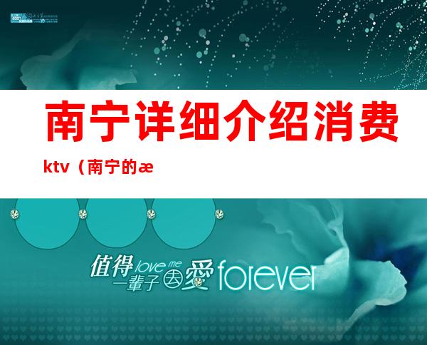 南宁详细介绍消费ktv（南宁的消费）