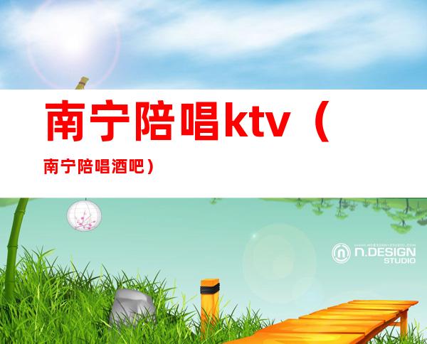 南宁陪唱ktv（南宁陪唱酒吧）