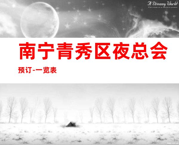 南宁青秀区夜总会预订-一览表排行榜 – 南宁青秀商务KTV