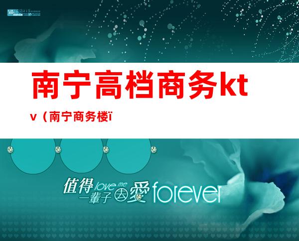 南宁高档商务ktv（南宁商务楼）