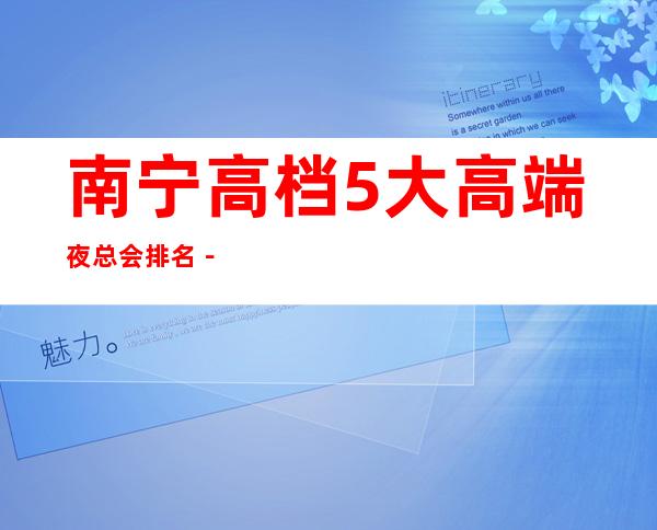 南宁高档5大高端夜总会排名－南宁夜总会预定