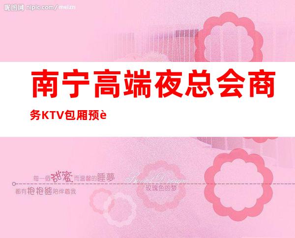 南宁高端夜总会商务KTV包厢预订－南宁高档夜总会预定