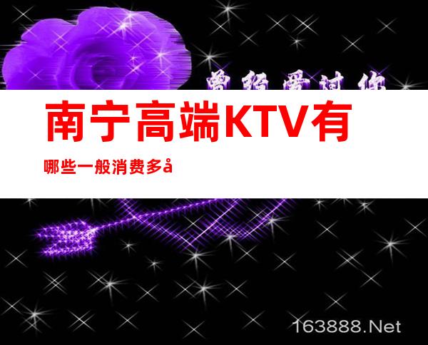 南宁高端KTV有哪些一般消费多少漂亮质量高 – 南宁横县商务KTV