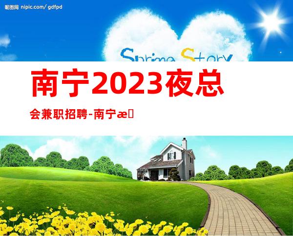 南宁2023夜总会兼职招聘-南宁更火爆商务ktv招聘职业兼职服务生