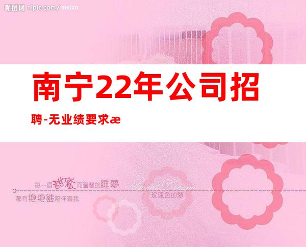 南宁22年公司招聘-无业绩要求无压力赚