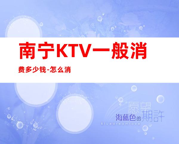 南宁KTV一般消费多少钱-怎么消费 – 南宁宾阳商务KTV