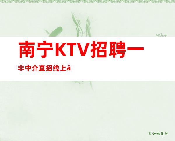 南宁KTV招聘一非中介直招线上咨询