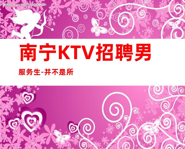 南宁KTV招聘男服务生-并不是所有的努力都能成功