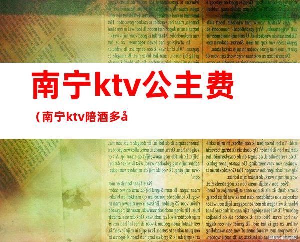 南宁ktv公主费（南宁ktv陪酒多少钱）