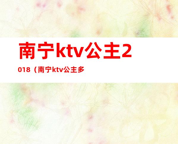 南宁ktv公主2018（南宁ktv公主多少钱）